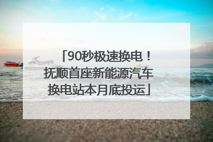 90秒极速换电！抚顺首座新能源汽车换电站本月底投运