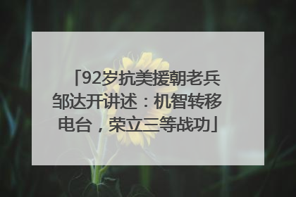 92岁抗美援朝老兵邹达开讲述：机智转移电台，荣立三等战功