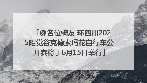 @各位骑友 环四川2025昭觉谷克德索玛花自行车公开赛将于6月15日举行