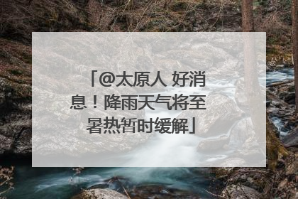 @太原人 好消息！降雨天气将至 暑热暂时缓解