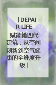 DEPAIR LIFE 赋能第四代建筑：从空间创新到空气健康的全维度升级