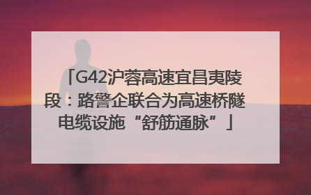 G42沪蓉高速宜昌夷陵段：路警企联合为高速桥隧电缆设施“舒筋通脉”