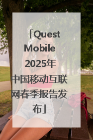 QuestMobile 2025年中国移动互联网春季报告发布