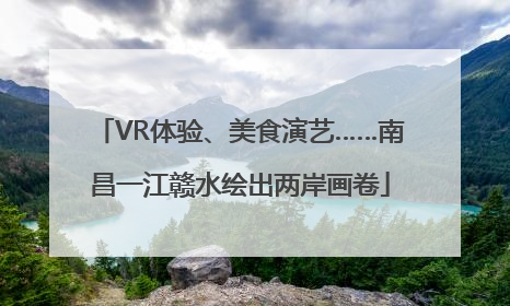 VR体验、美食演艺……南昌一江赣水绘出两岸画卷