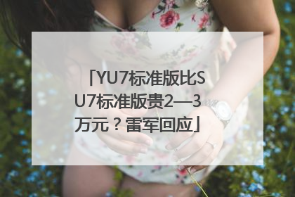 YU7标准版比SU7标准版贵2—3万元？雷军回应